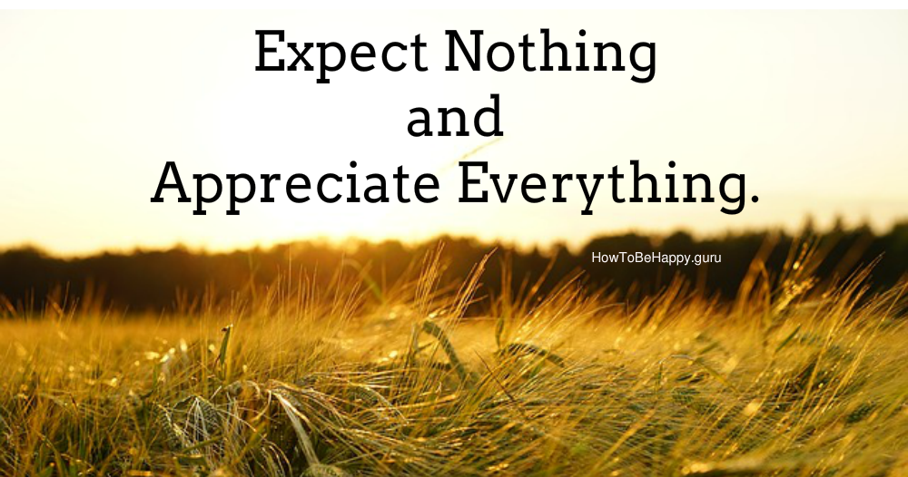 Expect nothing and appreciate everything