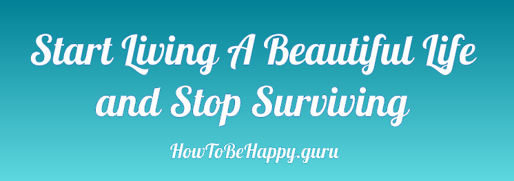 Start Living A Beautiful Life and Stop Surviving